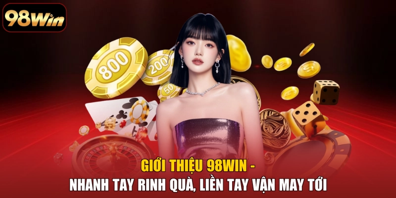 Giới Thiệu 98WIN - Nhanh Tay Rinh Quà, Liền Tay Vận May Tới